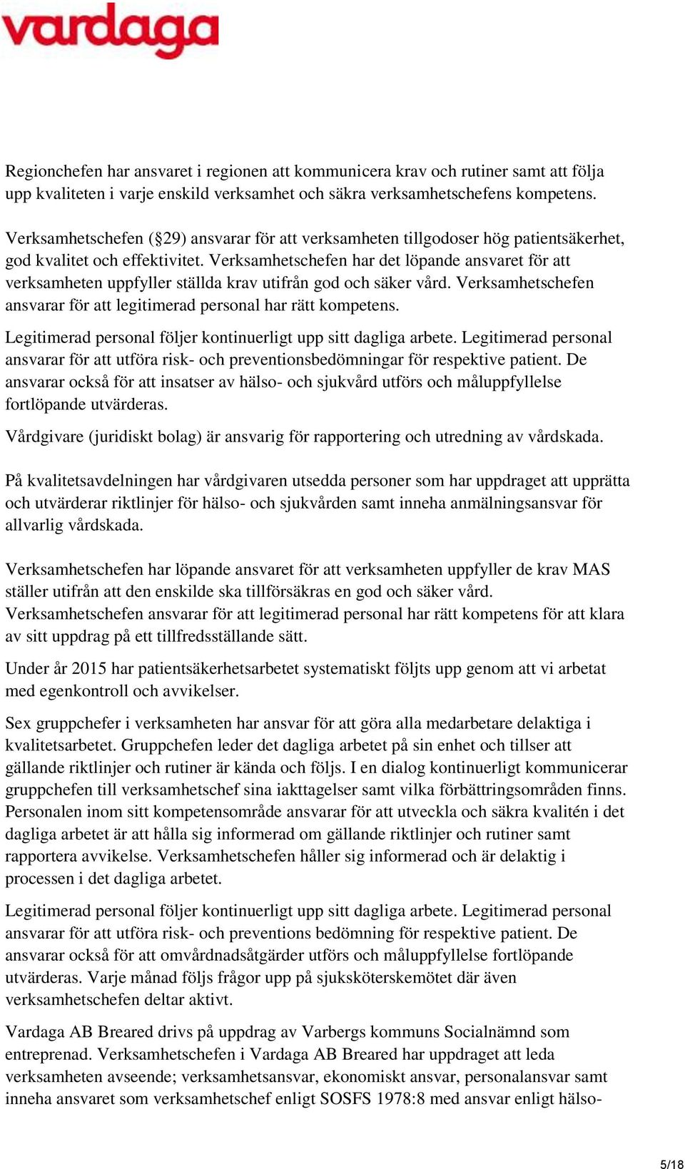 Verksamhetschefen har det löpande ansvaret för att verksamheten uppfyller ställda krav utifrån god och säker vård. Verksamhetschefen ansvarar för att legitimerad personal har rätt kompetens.