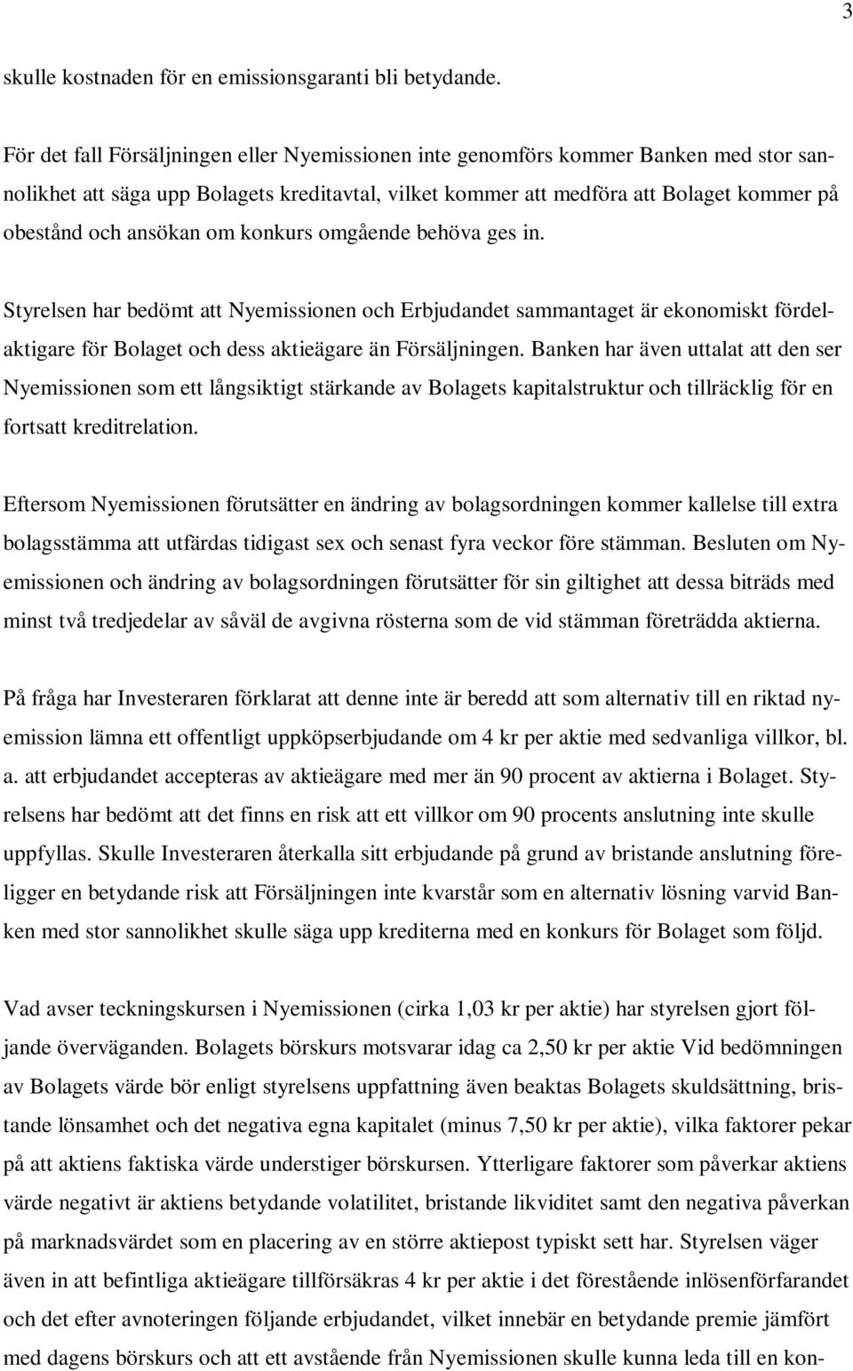 om konkurs omgående behöva ges in. Styrelsen har bedömt att Nyemissionen och Erbjudandet sammantaget är ekonomiskt fördelaktigare för Bolaget och dess aktieägare än Försäljningen.