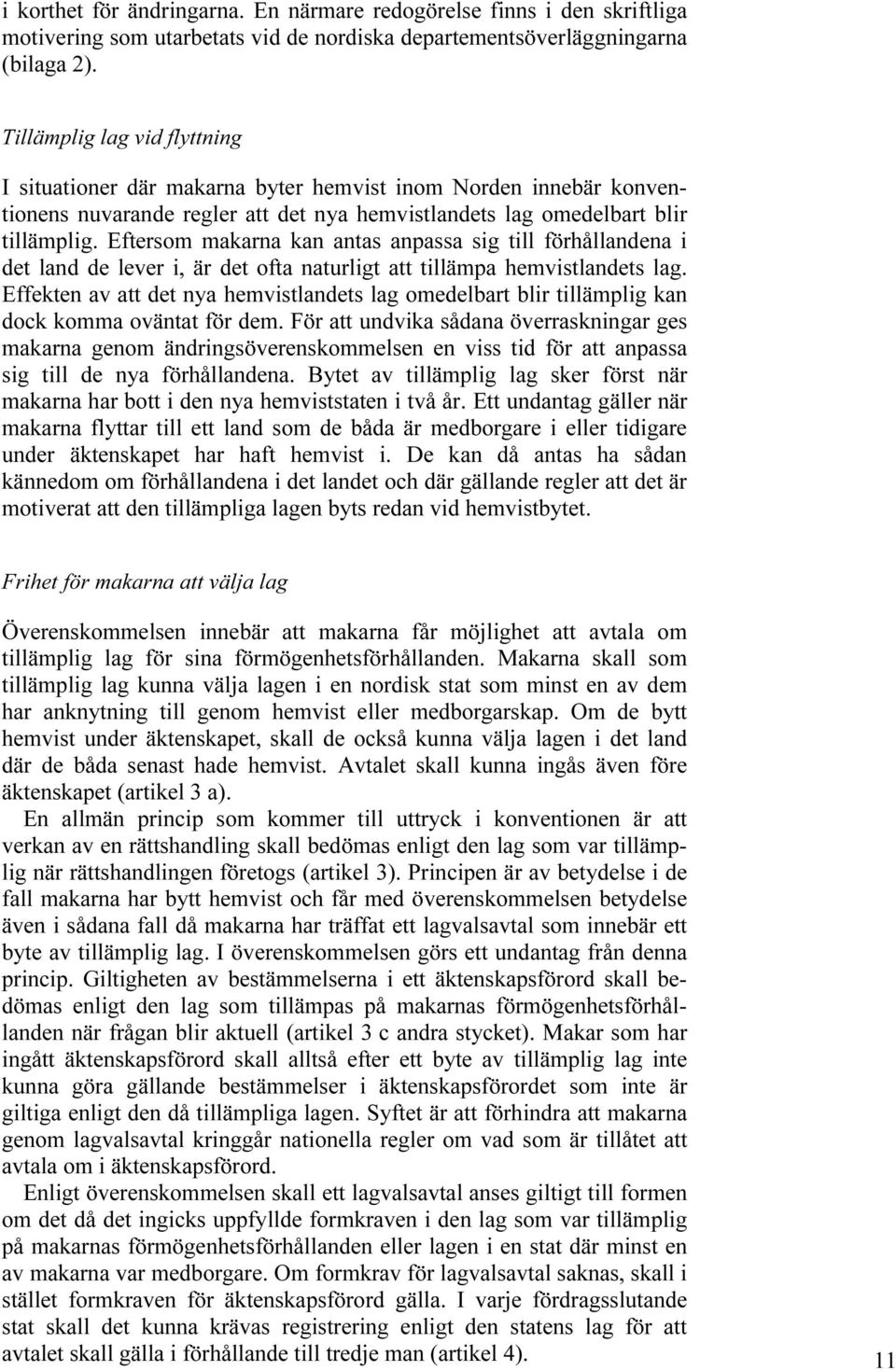 Eftersom makarna kan antas anpassa sig till förhållandena i det land de lever i, är det ofta naturligt att tillämpa hemvistlandets lag.