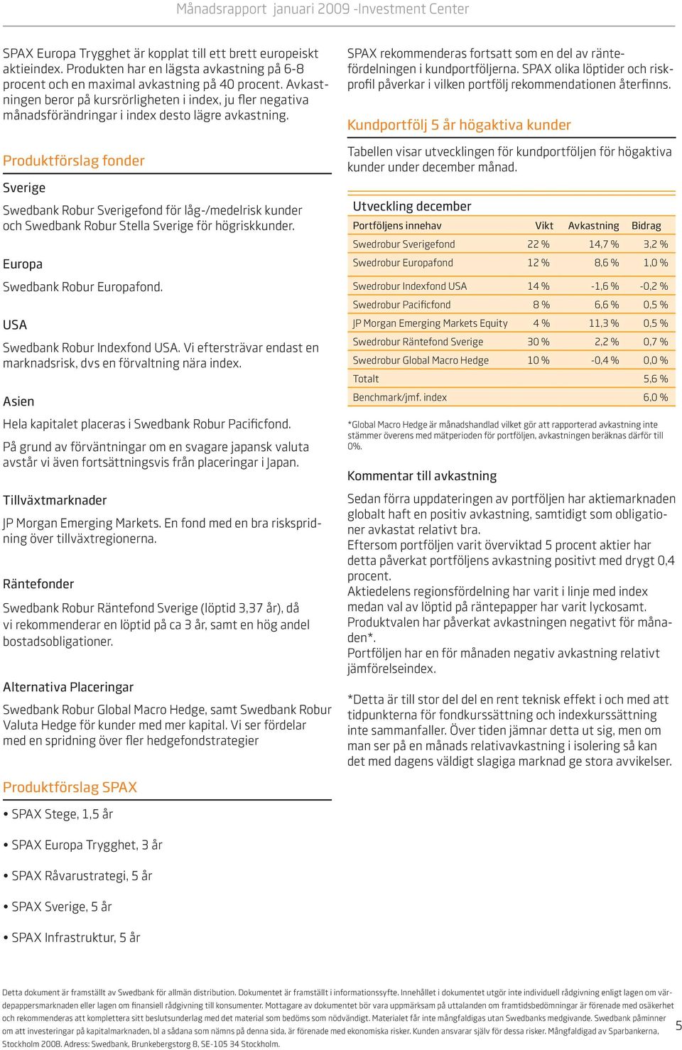 Avkastningen beror på kursrörligheten i index, ju fler negativa månadsförändringar i index desto lägre avkastning.