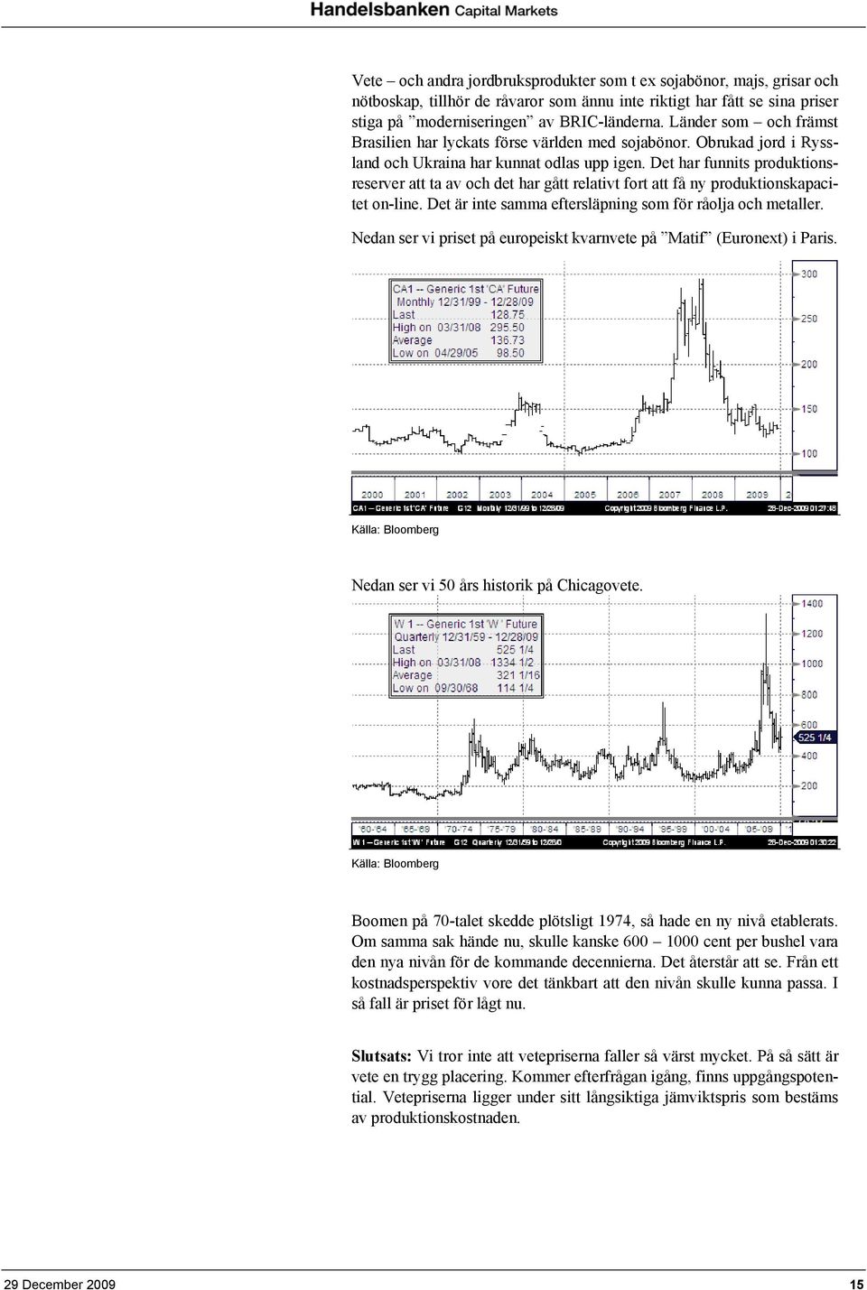 Det har funnits produktionsreserver att ta av och det har gått relativt fort att få ny produktionskapacitet on-line. Det är inte samma eftersläpning som för råolja och metaller.