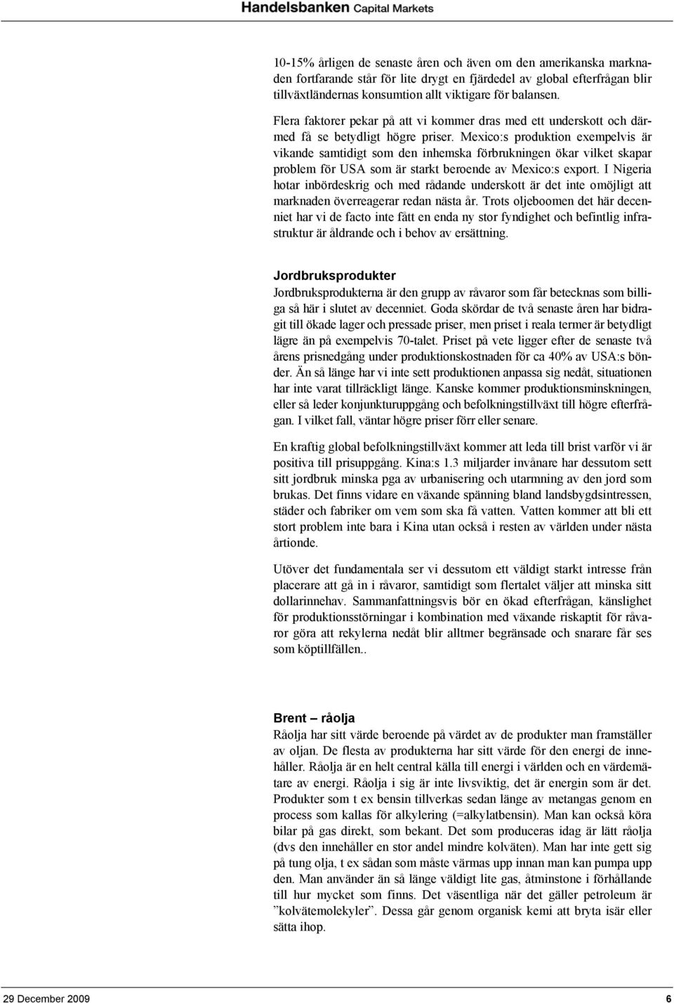 Mexico:s produktion exempelvis är vikande samtidigt som den inhemska förbrukningen ökar vilket skapar problem för USA som är starkt beroende av Mexico:s export.