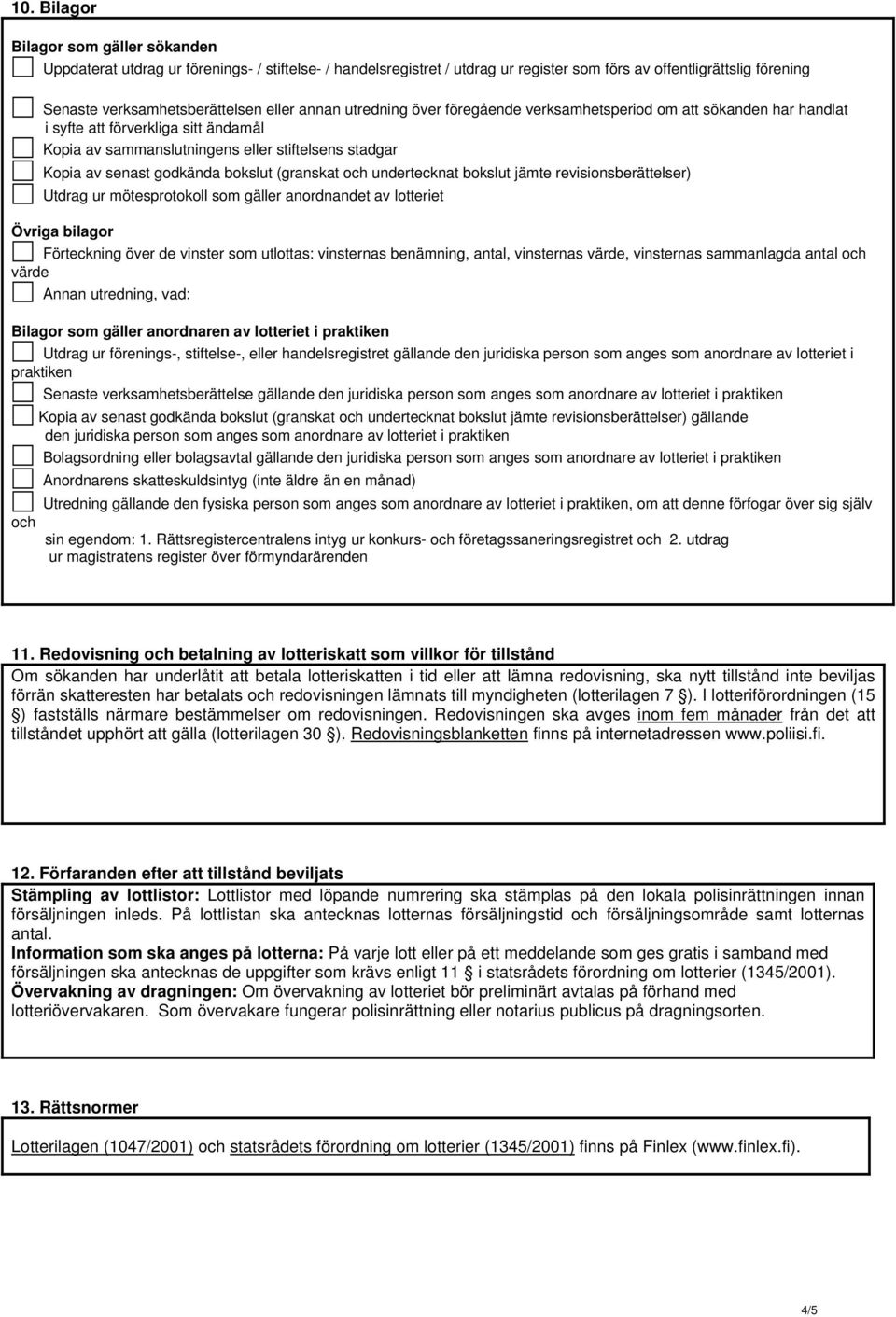 bokslut (granskat och undertecknat bokslut jämte revisionsberättelser) Utdrag ur mötesprotokoll som gäller anordnandet av lotteriet Övriga bilagor Förteckning över de vinster som utlottas: vinsternas