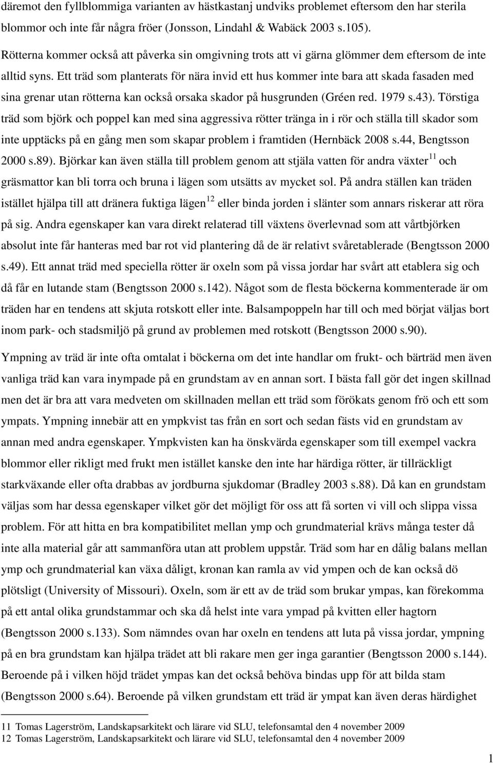 Ett träd som planterats för nära invid ett hus kommer inte bara att skada fasaden med sina grenar utan rötterna kan också orsaka skador på husgrunden (Gréen red. 1979 s.43).