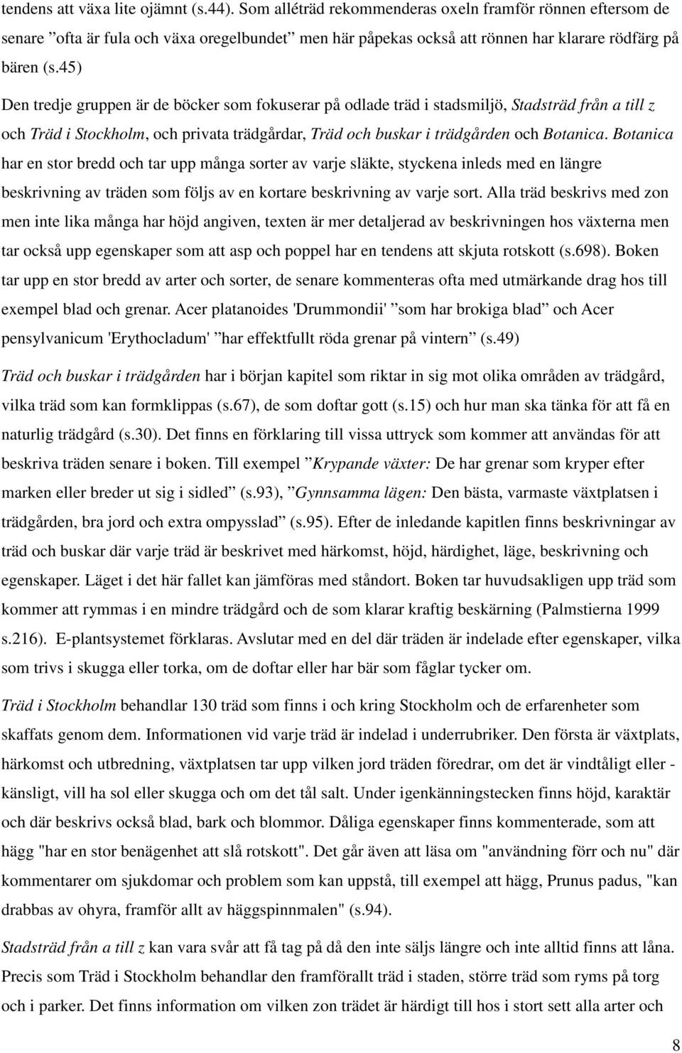 45) Den tredje gruppen är de böcker som fokuserar på odlade träd i stadsmiljö, Stadsträd från a till z och Träd i Stockholm, och privata trädgårdar, Träd och buskar i trädgården och Botanica.