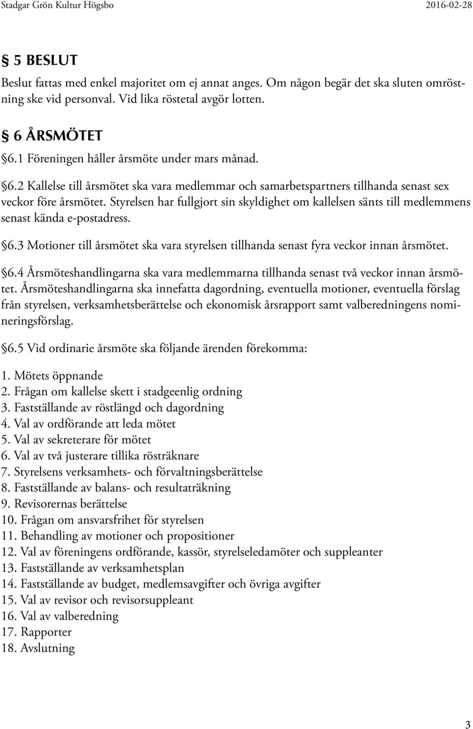 Styrelsen har fullgjort sin skyldighet om kallelsen sänts till medlemmens senast kända e-postadress. 6.3 Motioner till årsmötet ska vara styrelsen tillhanda senast fyra veckor innan årsmötet. 6.4 Årsmöteshandlingarna ska vara medlemmarna tillhanda senast två veckor innan årsmötet.