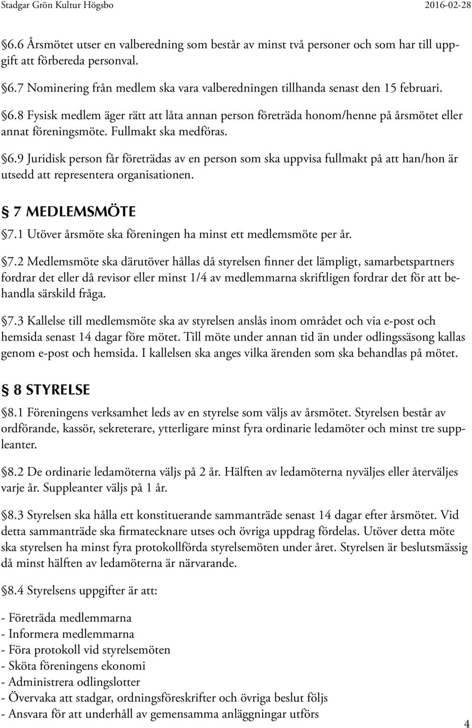 Fullmakt ska medföras. 6.9 Juridisk person får företrädas av en person som ska uppvisa fullmakt på att han/hon är utsedd att representera organisationen. 7 MEDLEMSMÖTE 7.