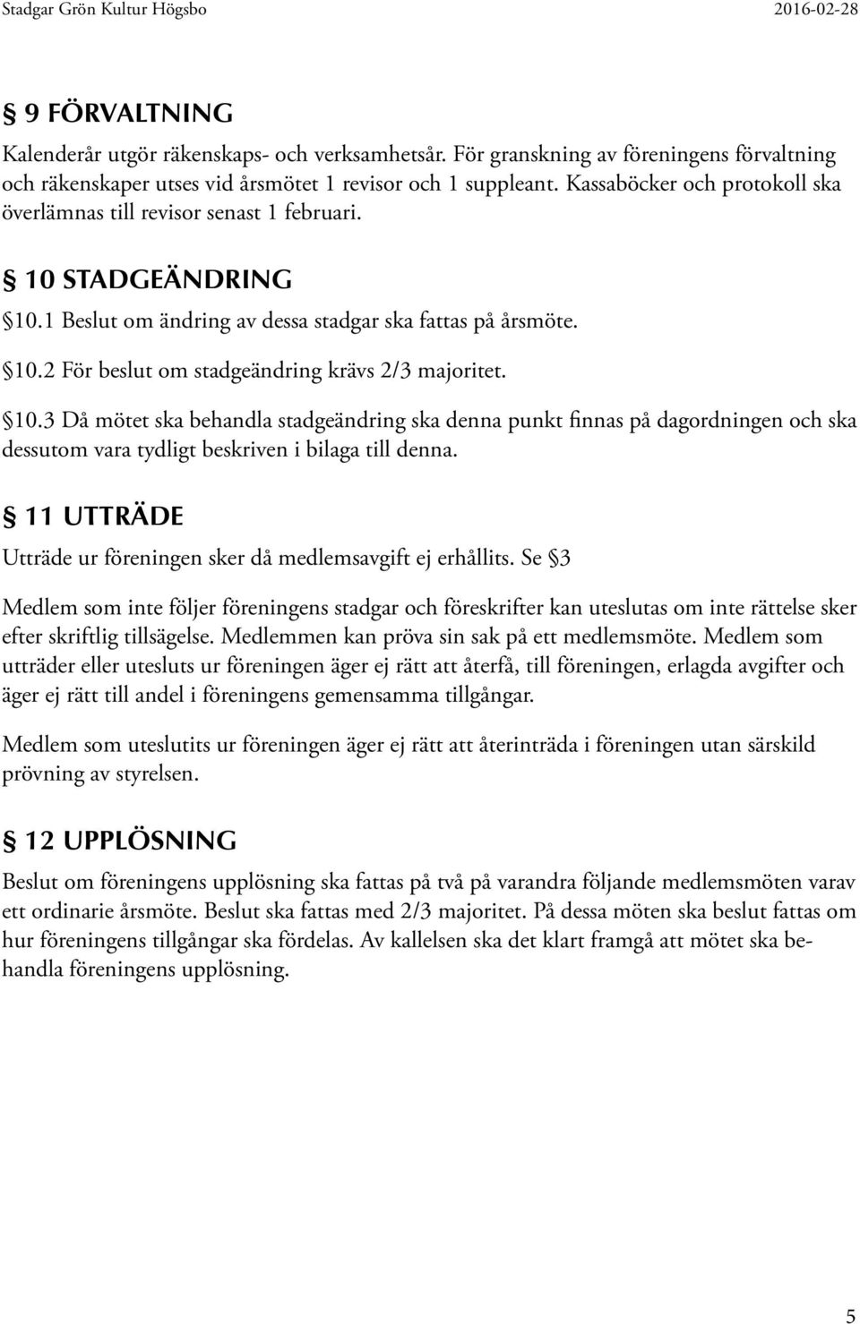 10.3 Då mötet ska behandla stadgeändring ska denna punkt finnas på dagordningen och ska dessutom vara tydligt beskriven i bilaga till denna.