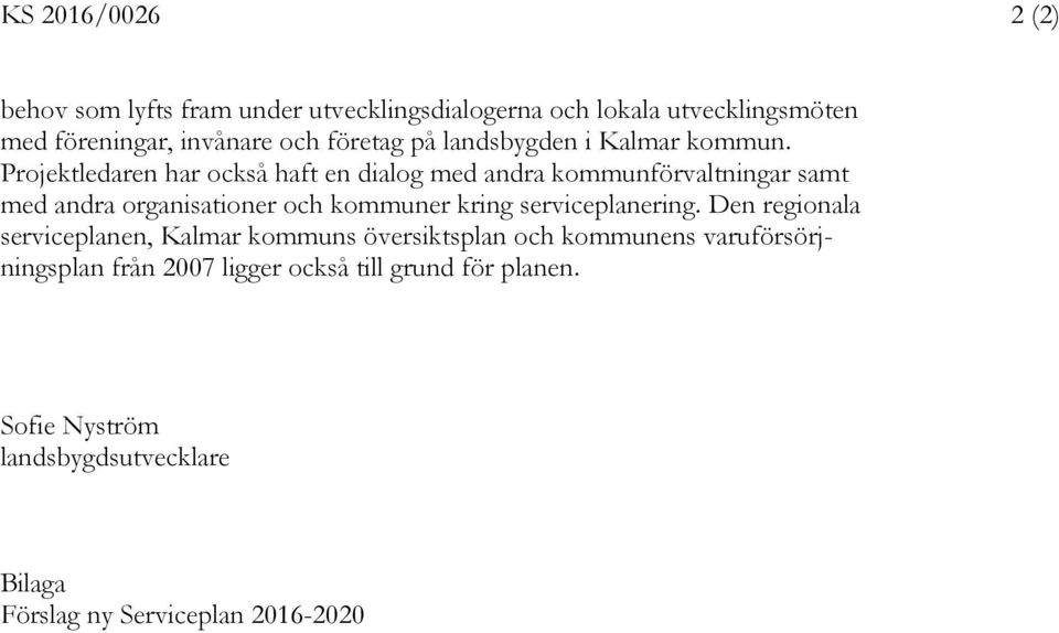 Projektledaren har också haft en dialog med andra kommunförvaltningar samt med andra organisationer och kommuner kring