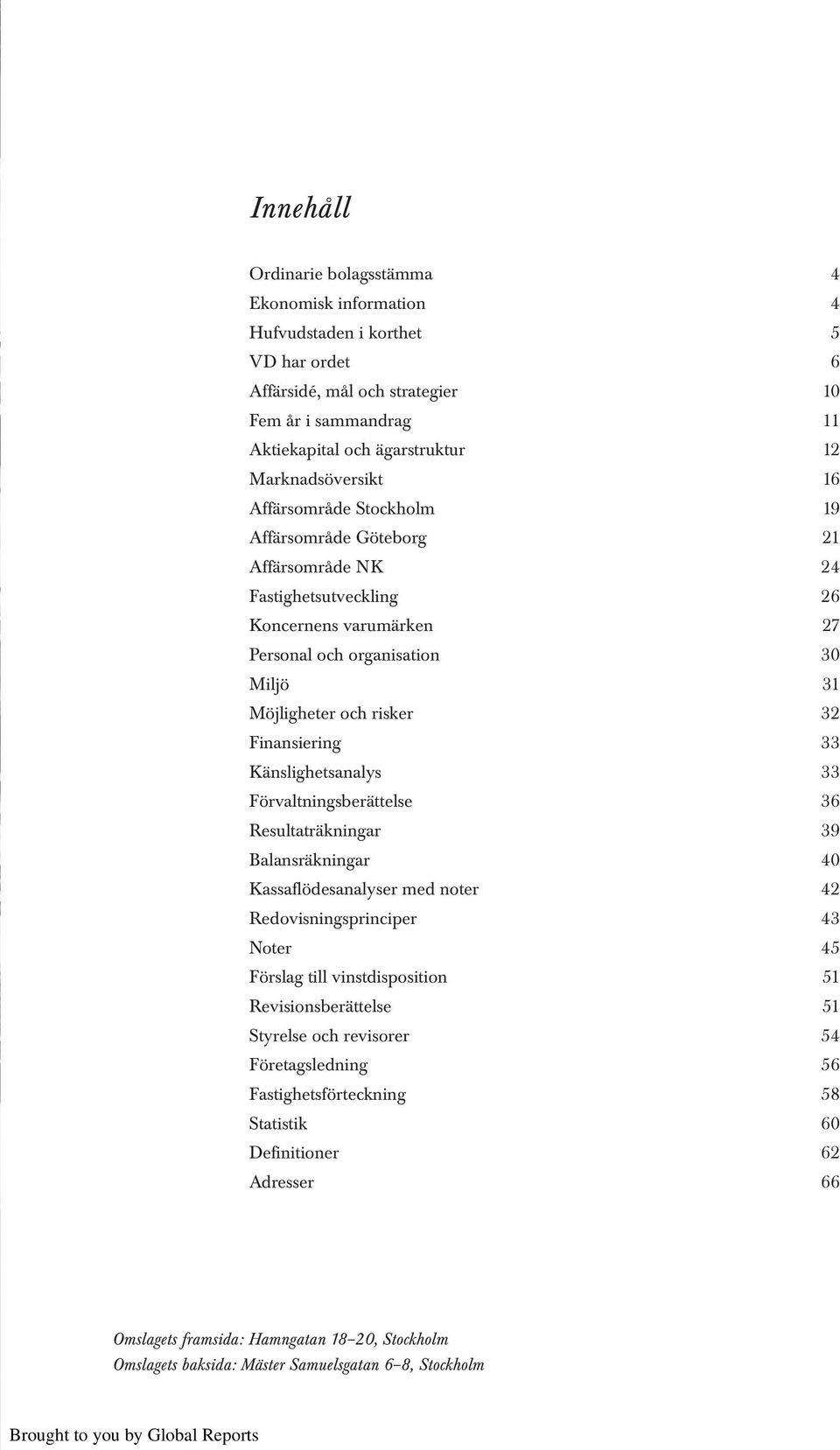 32 Finansiering 33 Känslighetsanalys 33 Förvaltningsberättelse 36 Resultaträkningar 39 Balansräkningar 40 Kassaflödesanalyser med noter 42 Redovisningsprinciper 43 Noter 45 Förslag till