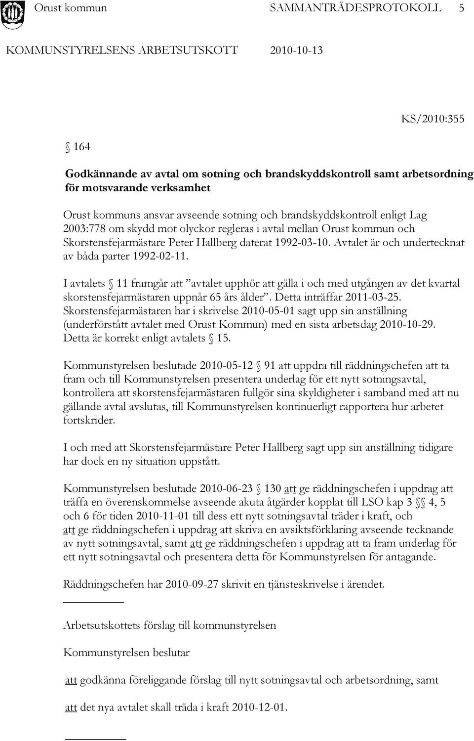 I avtalets 11 framgår att avtalet upphör att gälla i och med utgången av det kvartal skorstensfejarmästaren uppnår 65 års ålder. Detta inträffar 2011-03-25.