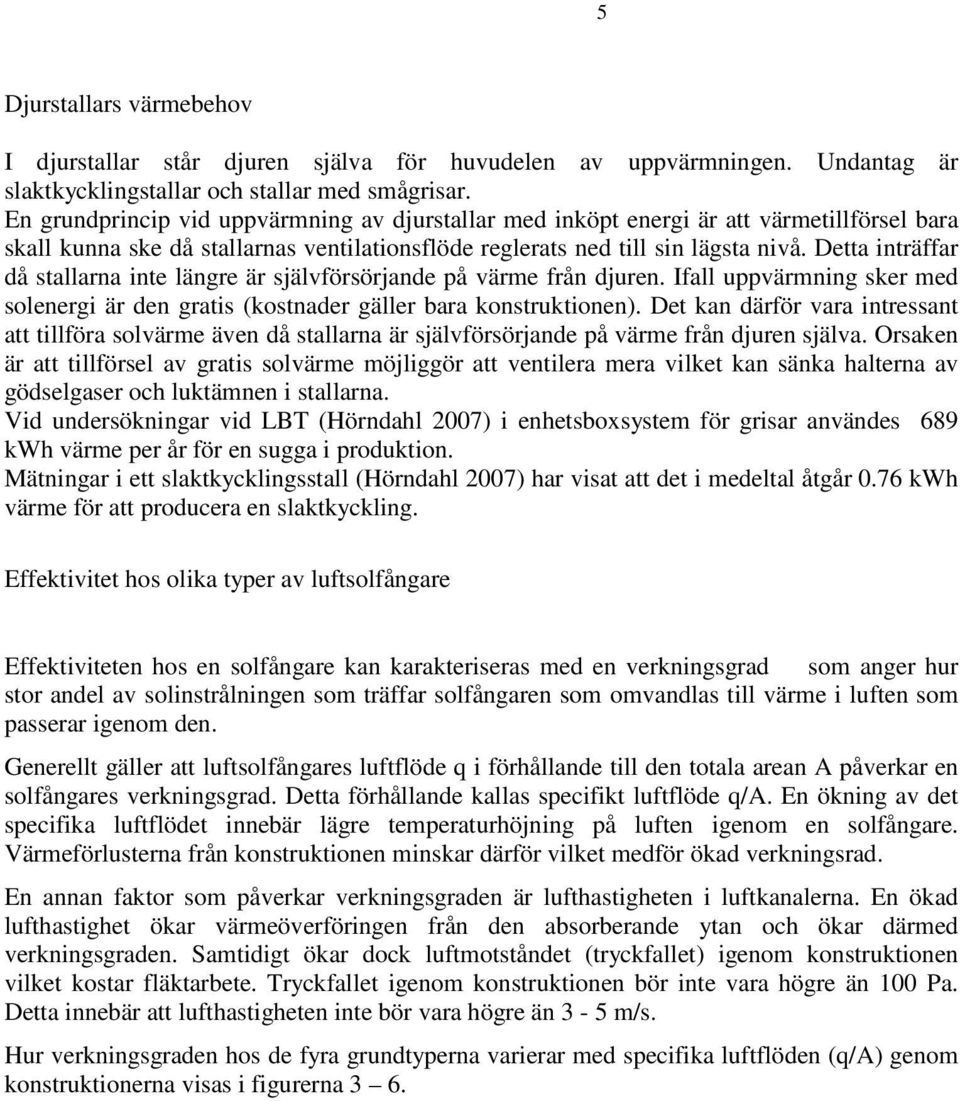 Detta inträffar då stallarna inte längre är självförsörjande på värme från djuren. Ifall uppvärmning sker med solenergi är den gratis (kostnader gäller bara konstruktionen).