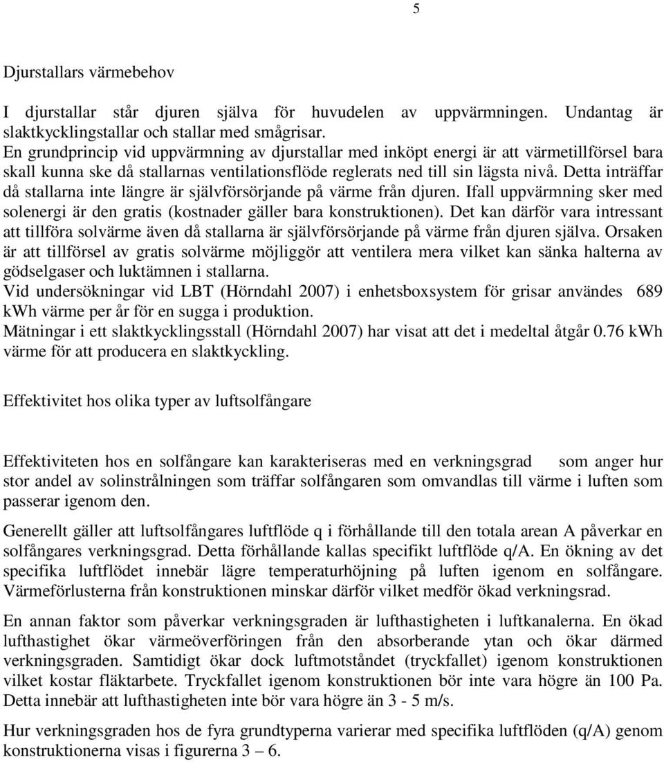 Detta inträffar då stallarna inte längre är självförsörjande på värme från djuren. Ifall uppvärmning sker med solenergi är den gratis (kostnader gäller bara konstruktionen).