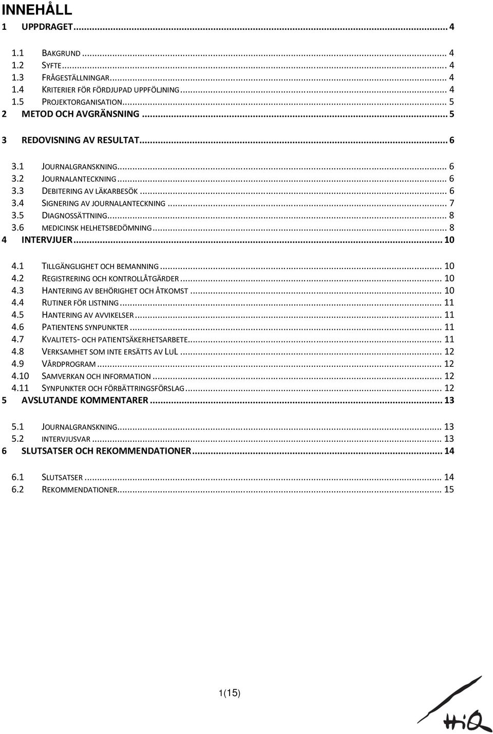 6 MEDICINSK HELHETSBEDÖMNING... 8 4 INTERVJUER... 10 4.1 TILLGÄNGLIGHET OCH BEMANNING... 10 4.2 REGISTRERING OCH KONTROLLÅTGÄRDER... 10 4.3 HANTERING AV BEHÖRIGHET OCH ÅTKOMST... 10 4.4 RUTINER FÖR LISTNING.