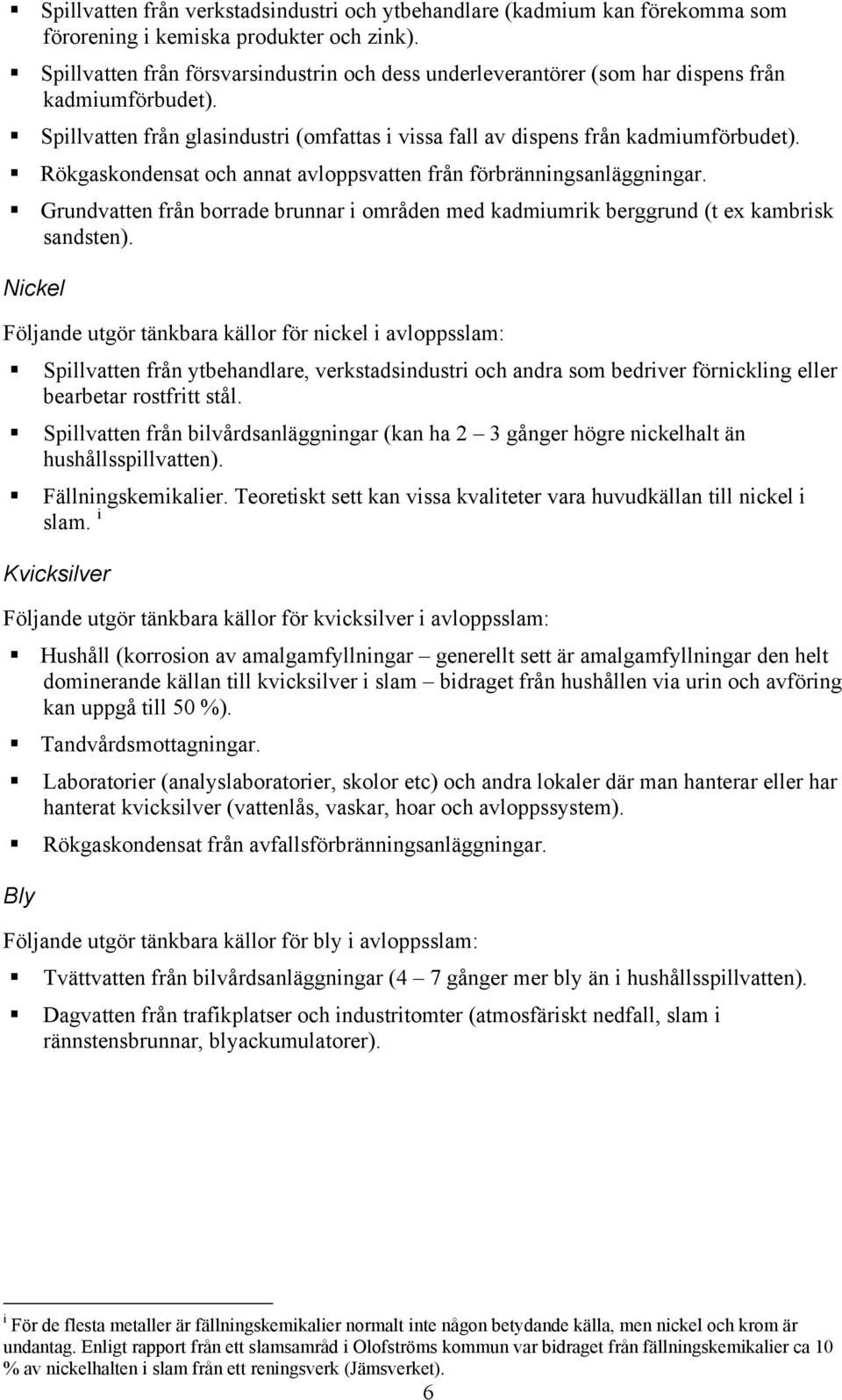 Rökgaskondensat och annat avloppsvatten från förbränningsanläggningar. Grundvatten från borrade brunnar i områden med kadmiumrik berggrund (t ex kambrisk sandsten).