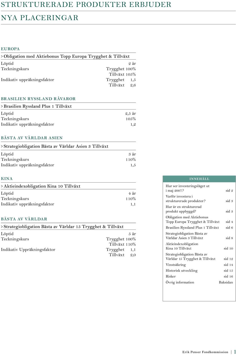 Bästa av Världar Asien 3 Tillväxt Löptid 3 år Teckningskurs 110% Indikativ uppräkningsfaktor 1,5 KINA > Aktieindexobligation Kina 10 Tillväxt Löptid 4 år Teckningskurs 110% Indikativ