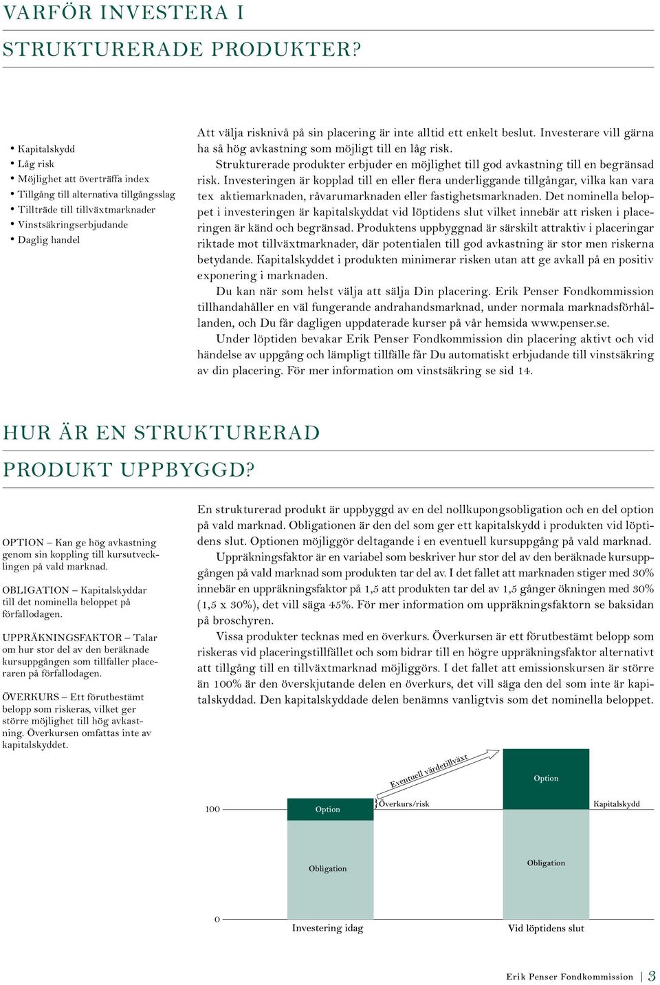 är inte alltid ett enkelt beslut. Investerare vill gärna ha så hög avkastning som möjligt till en låg risk. Strukturerade produkter erbjuder en möjlighet till god avkastning till en begränsad risk.