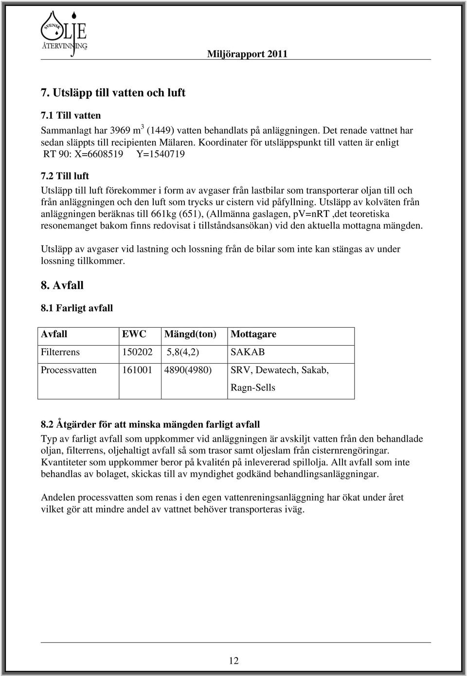 2 Till luft Utsläpp till luft förekommer i form av avgaser från lastbilar som transporterar oljan till och från anläggningen och den luft som trycks ur cistern vid påfyllning.