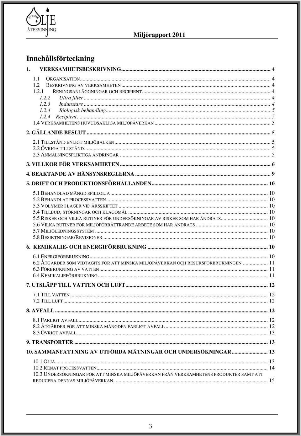 .. 5 3. VILLKOR FÖR VERKSAMHETEN... 6 4. BEAKTANDE AV HÄNSYNSREGLERNA... 9 5. DRIFT OCH PRODUKTIONSFÖRHÅLLANDEN... 10 5.1 BEHANDLAD MÄNGD SPILLOLJA... 10 5.2 BEHANDLAT PROCESSVATTEN... 10 5.3 VOLYMER I LAGER VID ÅRSSKIFTET.