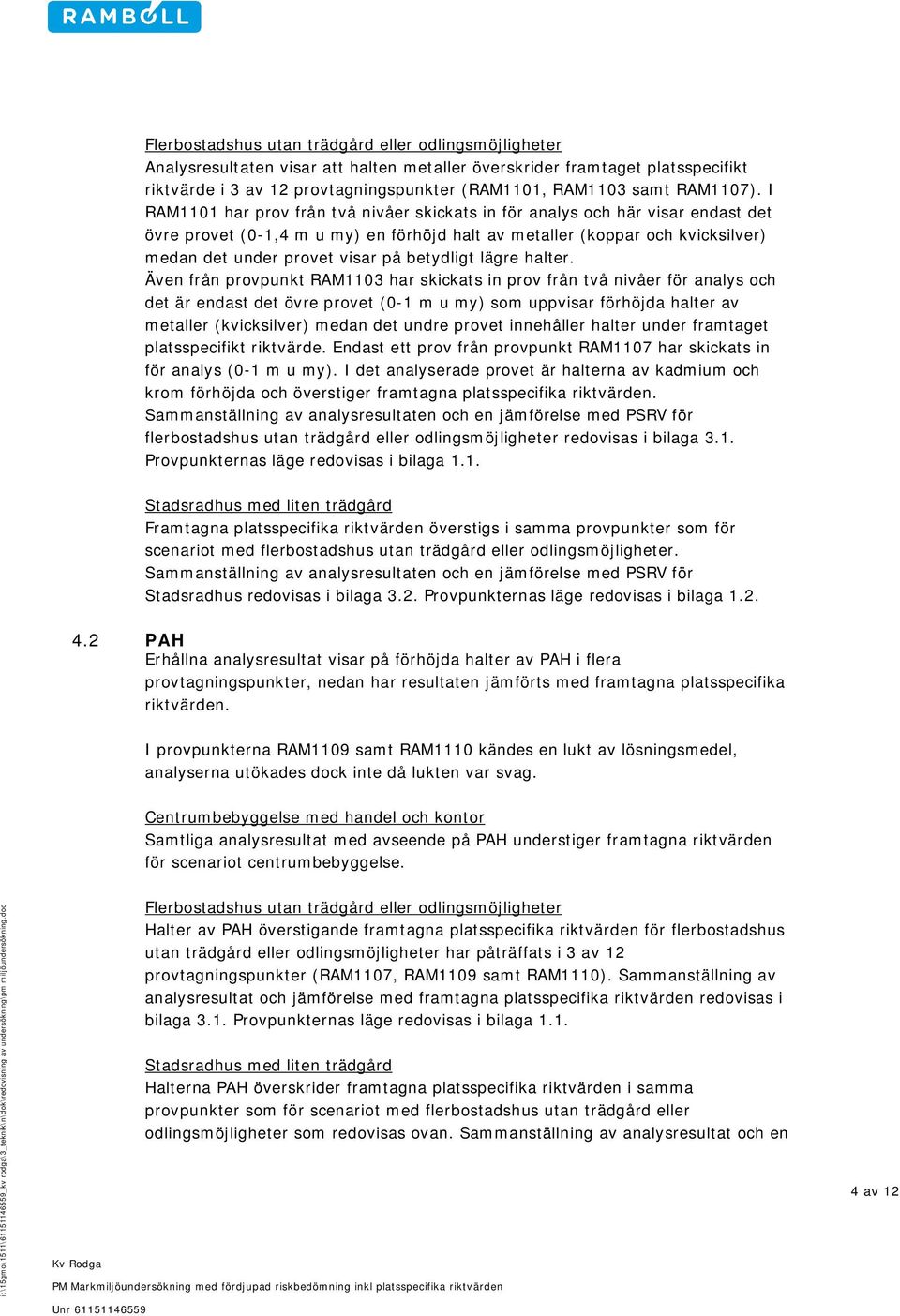 I RAM1101 har prov från två nivåer skickats in för analys och här visar endast det övre provet (0-1,4 m u my) en förhöjd halt av metaller (koppar och kvicksilver) medan det under provet visar på