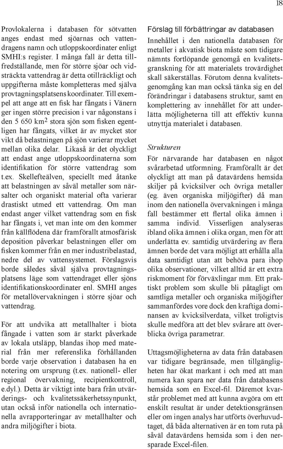 Till exempel att ange att en fisk har fångats i Vänern ger ingen större precision i var någonstans i den 5 650 km 2 stora sjön som fisken egentligen har fångats, vilket är av mycket stor vikt då