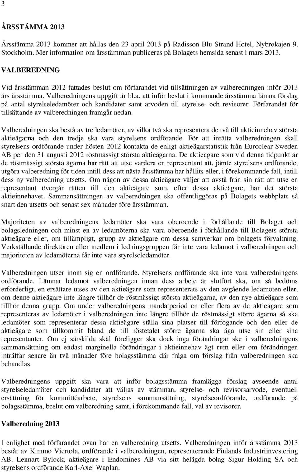 VALBEREDNING Vid årsstämman 2012 fattades beslut om förfarandet vid tillsättningen av valberedningen inför 2013 års årsstämma. Valberedningens uppgift är bl.a. att inför beslut i kommande årsstämma lämna förslag på antal styrelseledamöter och kandidater samt arvoden till styrelse- och revisorer.