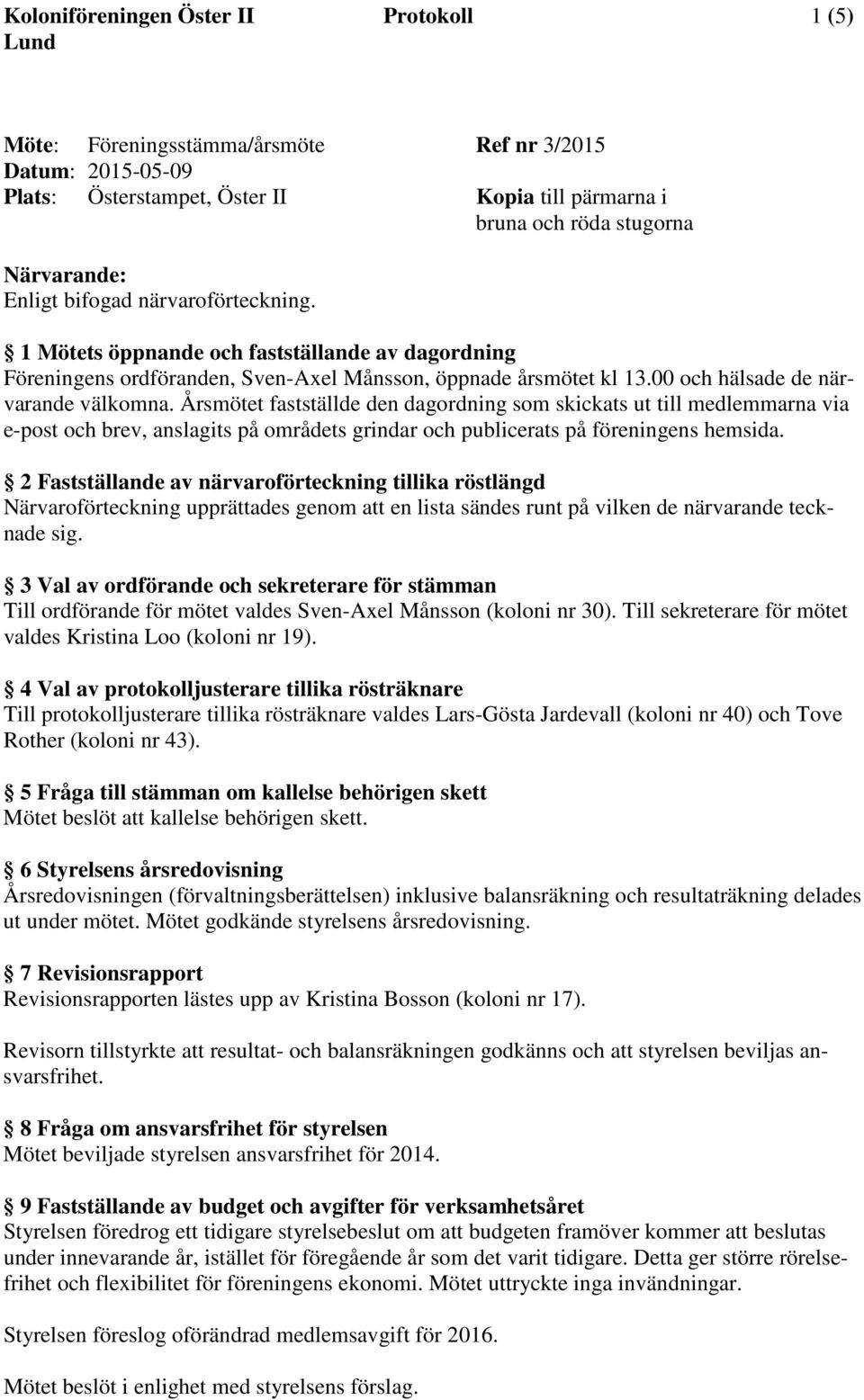 Årsmötet fastställde den dagordning som skickats ut till medlemmarna via e-post och brev, anslagits på områdets grindar och publicerats på föreningens hemsida.