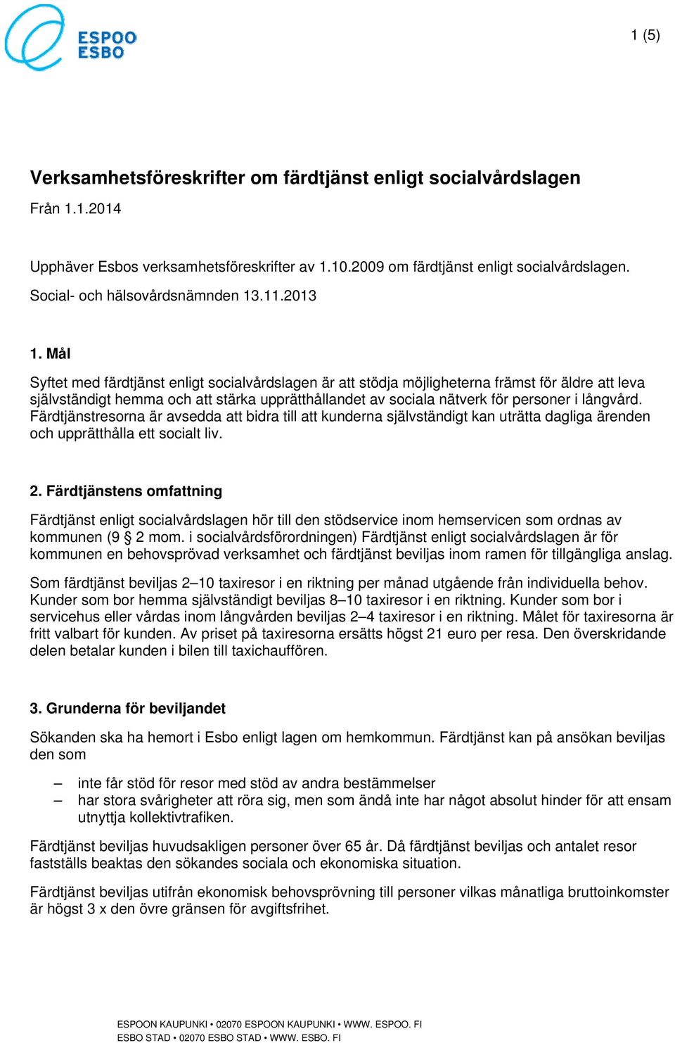 Mål Syftet med färdtjänst enligt socialvårdslagen är att stödja möjligheterna främst för äldre att leva självständigt hemma och att stärka upprätthållandet av sociala nätverk för personer i långvård.