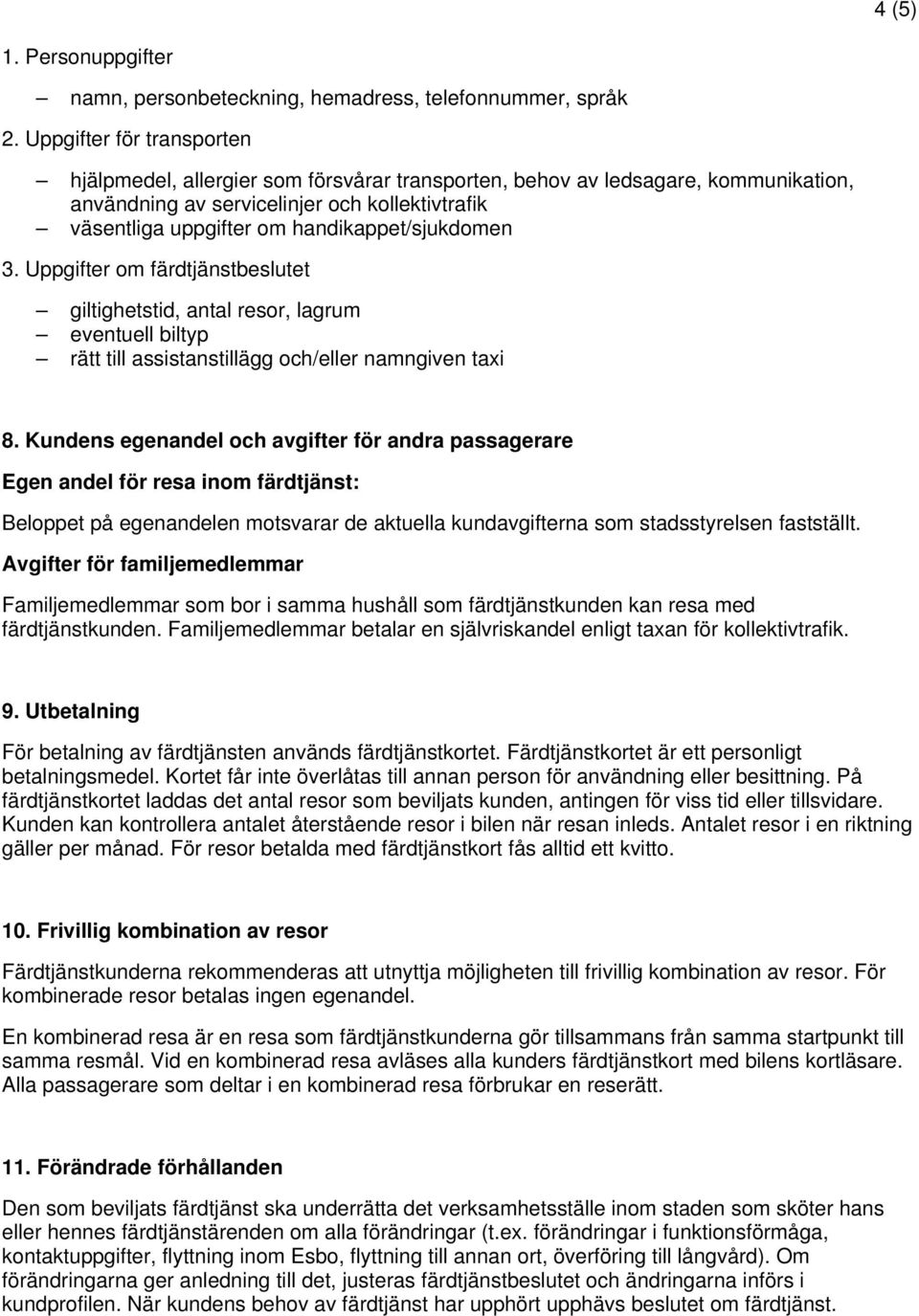 handikappet/sjukdomen 3. Uppgifter om färdtjänstbeslutet giltighetstid, antal resor, lagrum eventuell biltyp rätt till assistanstillägg och/eller namngiven taxi 8.