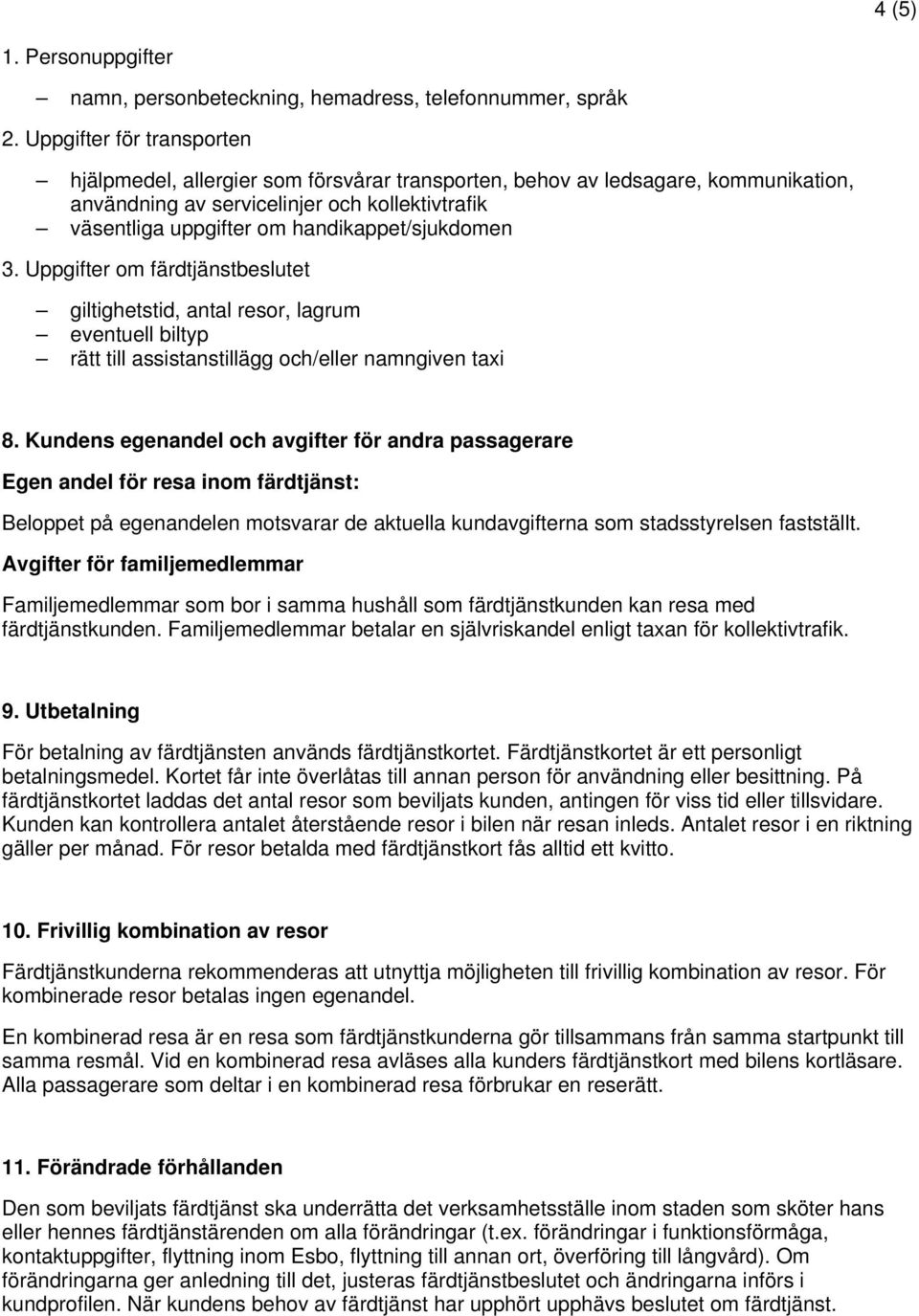 handikappet/sjukdomen 3. Uppgifter om färdtjänstbeslutet giltighetstid, antal resor, lagrum eventuell biltyp rätt till assistanstillägg och/eller namngiven taxi 8.