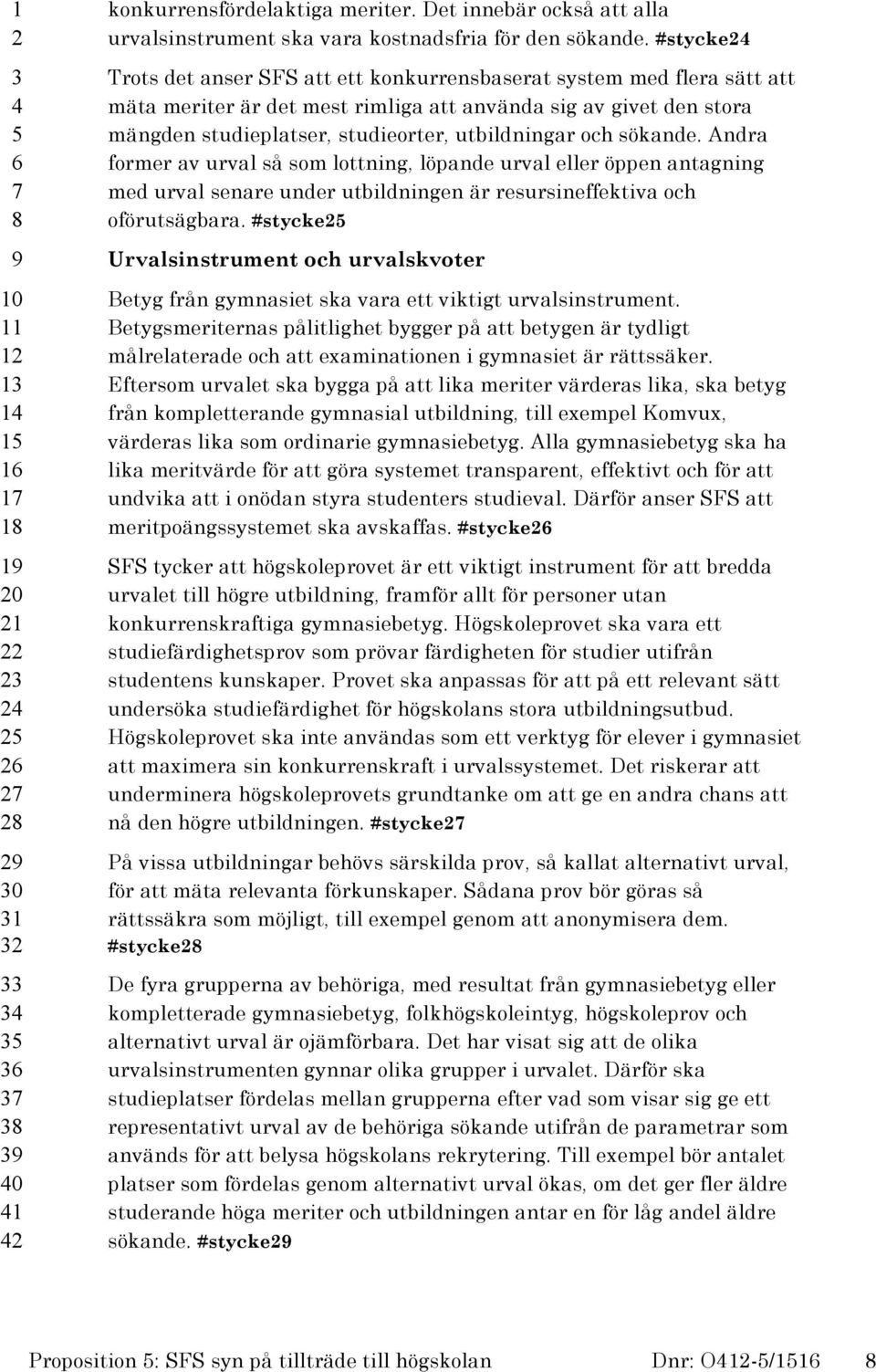 och sökande. Andra former av urval så som lottning, löpande urval eller öppen antagning med urval senare under utbildningen är resursineffektiva och oförutsägbara.