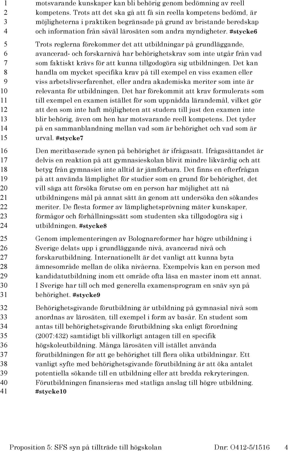 #stycke Trots reglerna förekommer det att utbildningar på grundläggande, avancerad- och forskarnivå har behörighetskrav som inte utgår från vad som faktiskt krävs för att kunna tillgodogöra sig