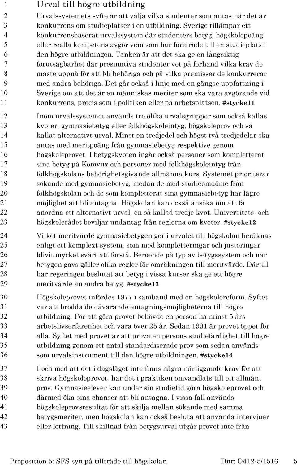 Tanken är att det ska ge en långsiktig förutsägbarhet där presumtiva studenter vet på förhand vilka krav de måste uppnå för att bli behöriga och på vilka premisser de konkurrerar med andra behöriga.