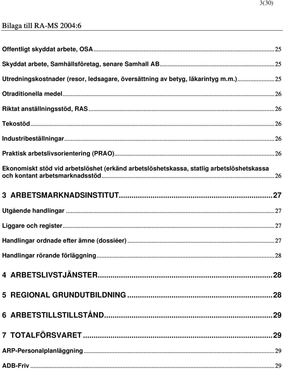 ..26 Ekonomiskt stöd vid arbetslöshet (erkänd arbetslöshetskassa, statlig arbetslöshetskassa och kontant arbetsmarknadsstöd...26 3 ARBETSMARKNADSINSTITUT...27 Utgående handlingar.