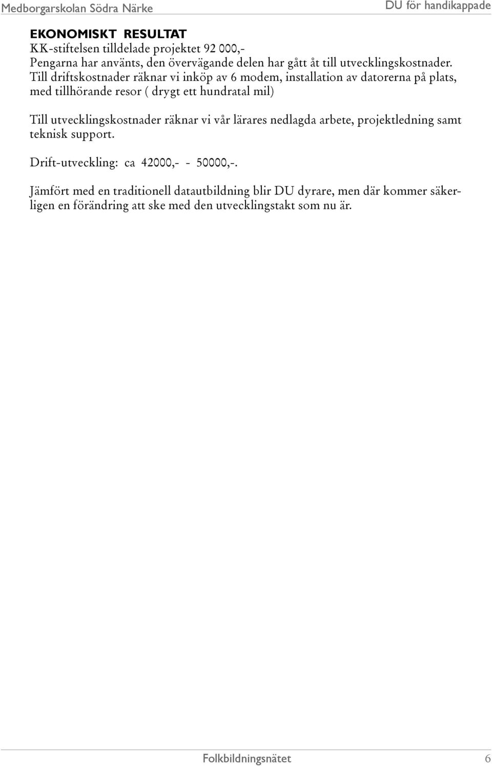 Till driftskostnader räknar vi inköp av 6 modem, installation av datorerna på plats, med tillhörande resor ( drygt ett hundratal mil) Till