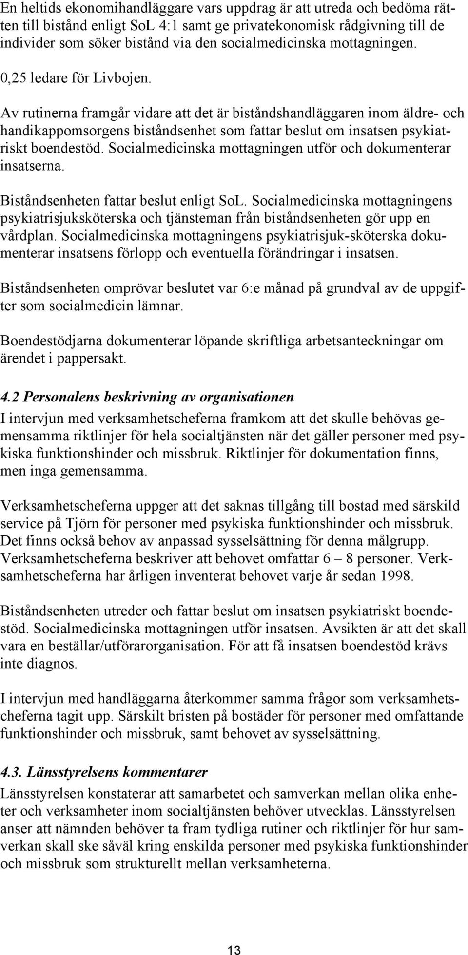 Av rutinerna framgår vidare att det är biståndshandläggaren inom äldre- och handikappomsorgens biståndsenhet som fattar beslut om insatsen psykiatriskt boendestöd.