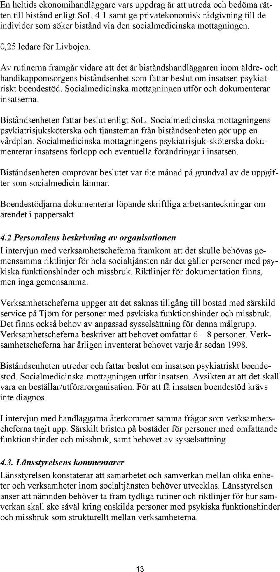 Av rutinerna framgår vidare att det är biståndshandläggaren inom äldre- och handikappomsorgens biståndsenhet som fattar beslut om insatsen psykiatriskt boendestöd.