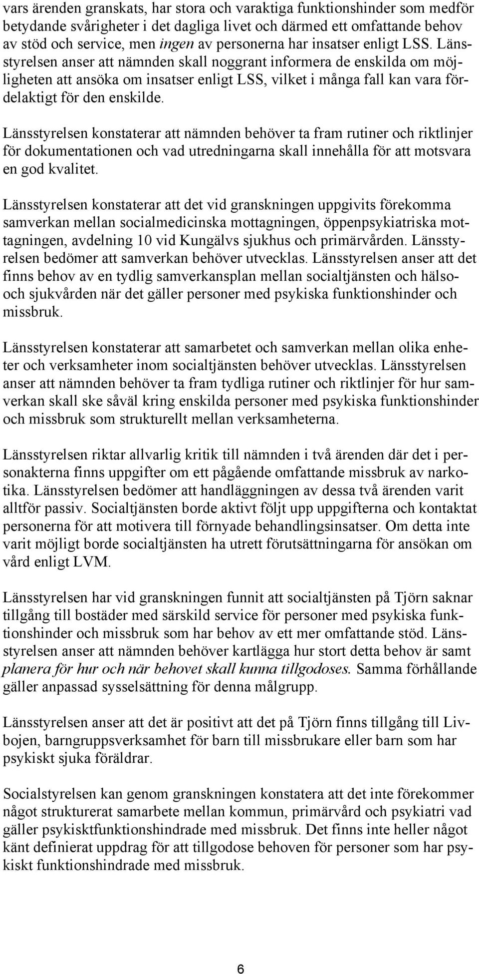 Länsstyrelsen konstaterar att nämnden behöver ta fram rutiner och riktlinjer för dokumentationen och vad utredningarna skall innehålla för att motsvara en god kvalitet.