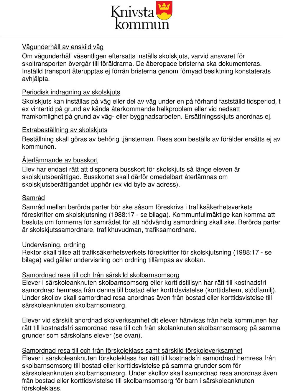 Periodisk indragning av skolskjuts Skolskjuts kan inställas på väg eller del av väg under en på förhand fastställd tidsperiod, t ex vintertid på grund av kända återkommande halkproblem eller vid