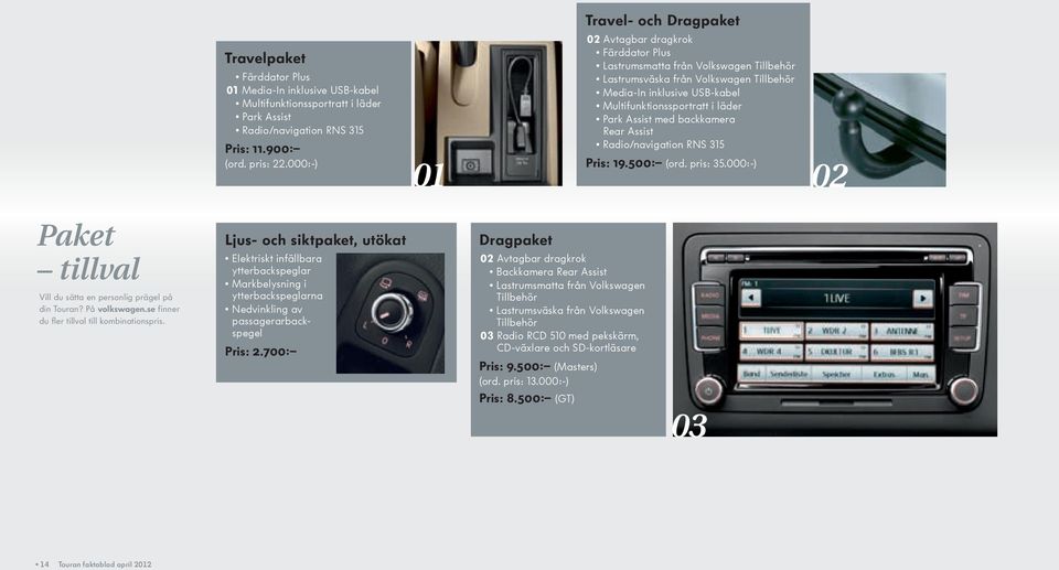 med backkamera Rear Assist Radio/navigation RNS 315 Pris: 19.500: (ord. pris: 35.000:-) 02 Paket tillval Vill du sätta en personlig prägel på din Touran? På volkswagen.