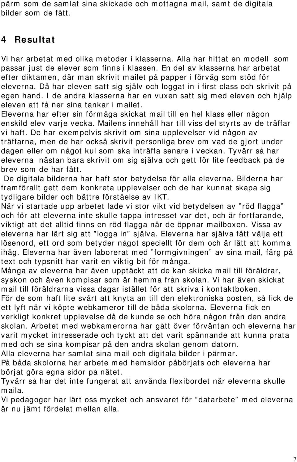 Då har eleven satt sig själv och loggat in i first class och skrivit på egen hand. I de andra klasserna har en vuxen satt sig med eleven och hjälp eleven att få ner sina tankar i mailet.