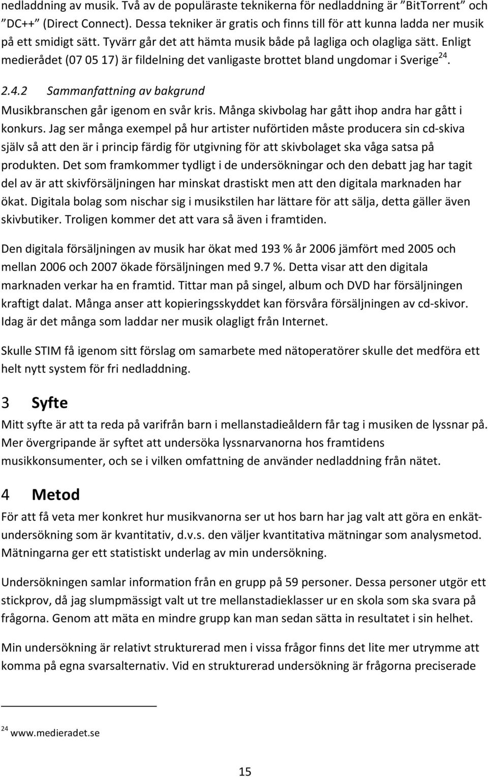 Enligt medierådet (07 05 17) är fildelning det vanligaste brottet bland ungdomar i Sverige 24. 2.4.2 Sammanfattning av bakgrund Musikbranschen går igenom en svår kris.