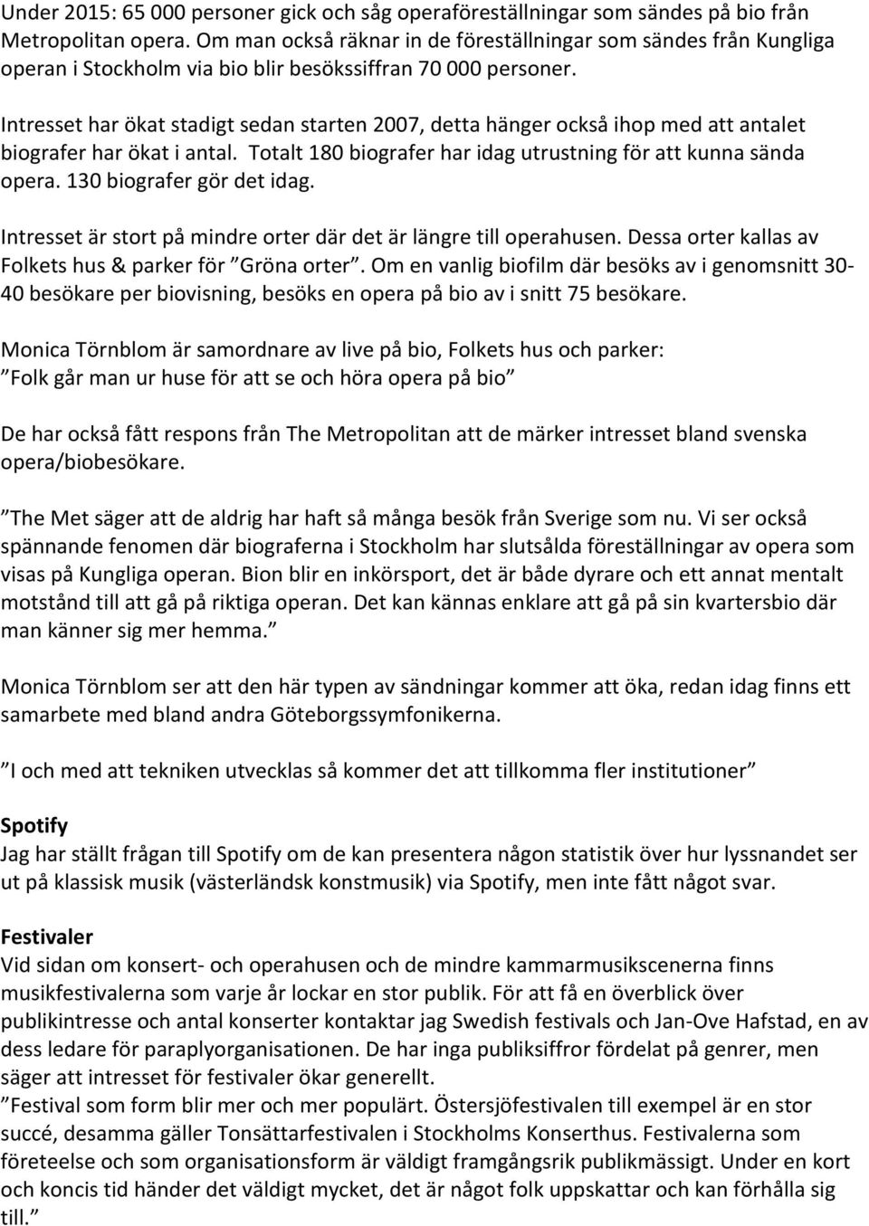 Intresset har ökat stadigt sedan starten 2007, detta hänger också ihop med att antalet biografer har ökat i antal. Totalt 180 biografer har idag utrustning för att kunna sända opera.