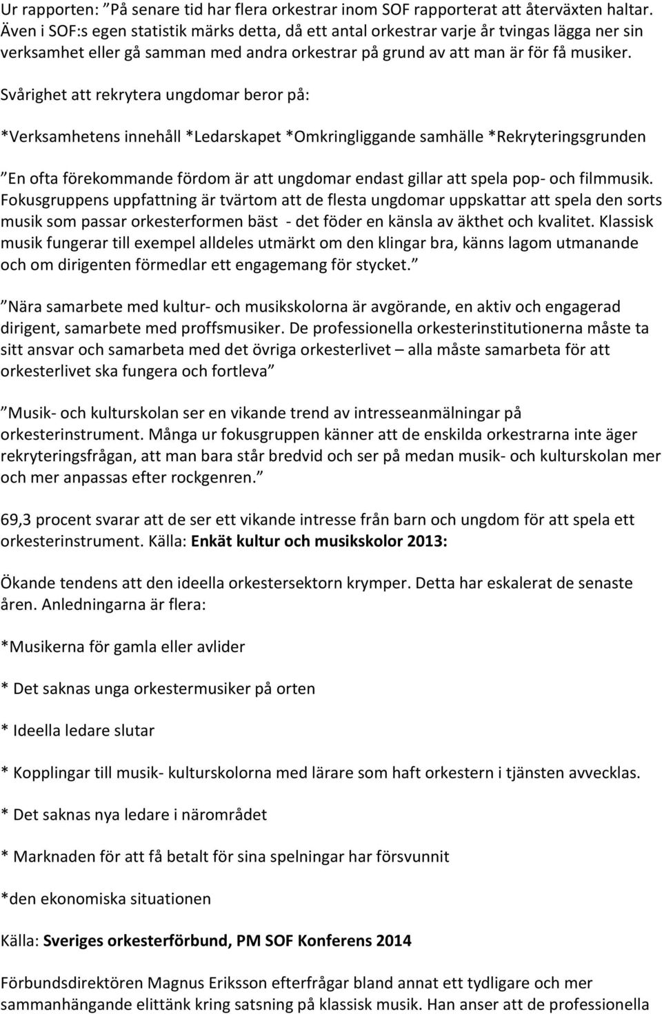 Svårighet att rekrytera ungdomar beror på: *Verksamhetens innehåll *Ledarskapet *Omkringliggande samhälle *Rekryteringsgrunden En ofta förekommande fördom är att ungdomar endast gillar att spela pop-