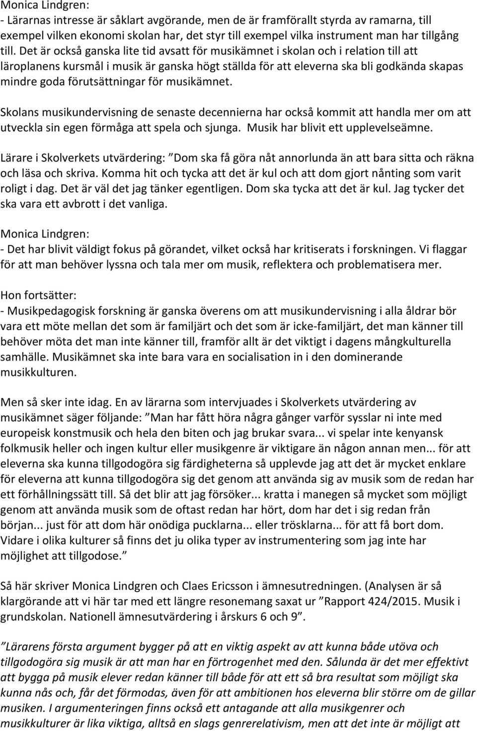 förutsättningar för musikämnet. Skolans musikundervisning de senaste decennierna har också kommit att handla mer om att utveckla sin egen förmåga att spela och sjunga.