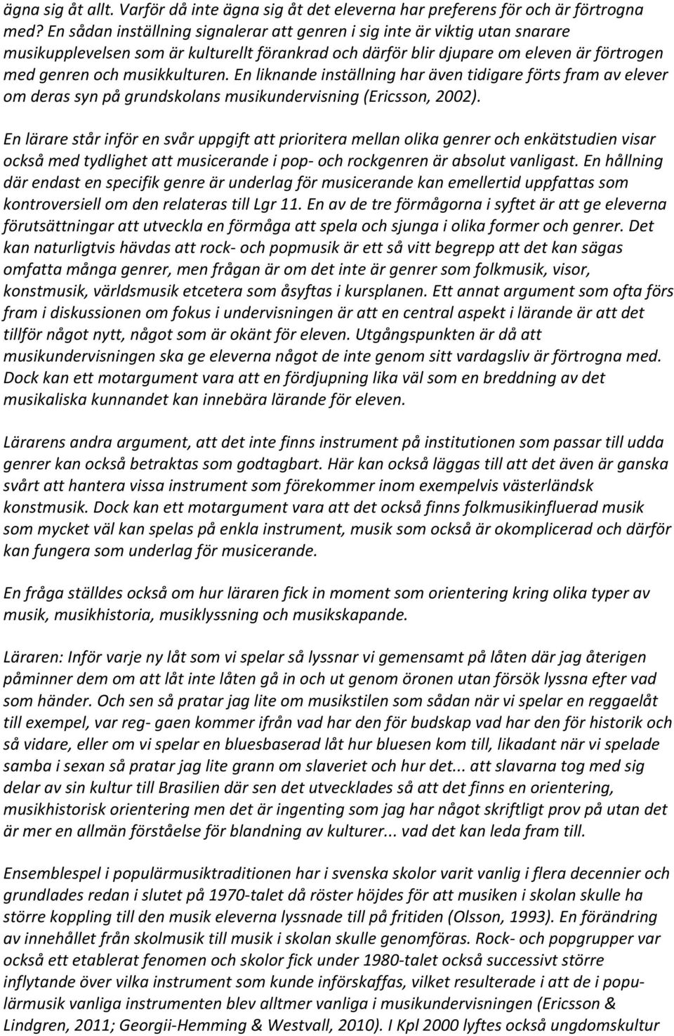 En liknande inställning har även tidigare förts fram av elever om deras syn på grundskolans musikundervisning (Ericsson, 2002).