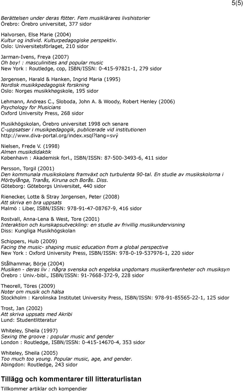 : masculinities and popular music New York : Routledge, cop, ISBN/ISSN: 0-415-97821-1, 279 sidor Jørgensen, Harald & Hanken, Ingrid Maria (1995) Nordisk musikkpedagogisk forskning Oslo: Norges