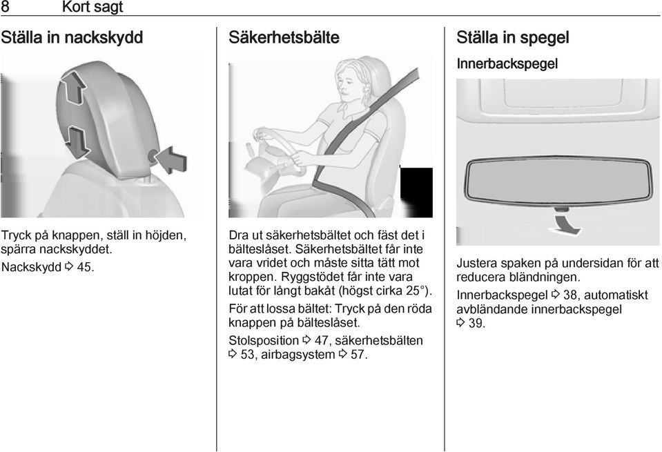 Ryggstödet får inte vara lutat för långt bakåt (högst cirka 25 ). För att lossa bältet: Tryck på den röda knappen på bälteslåset.