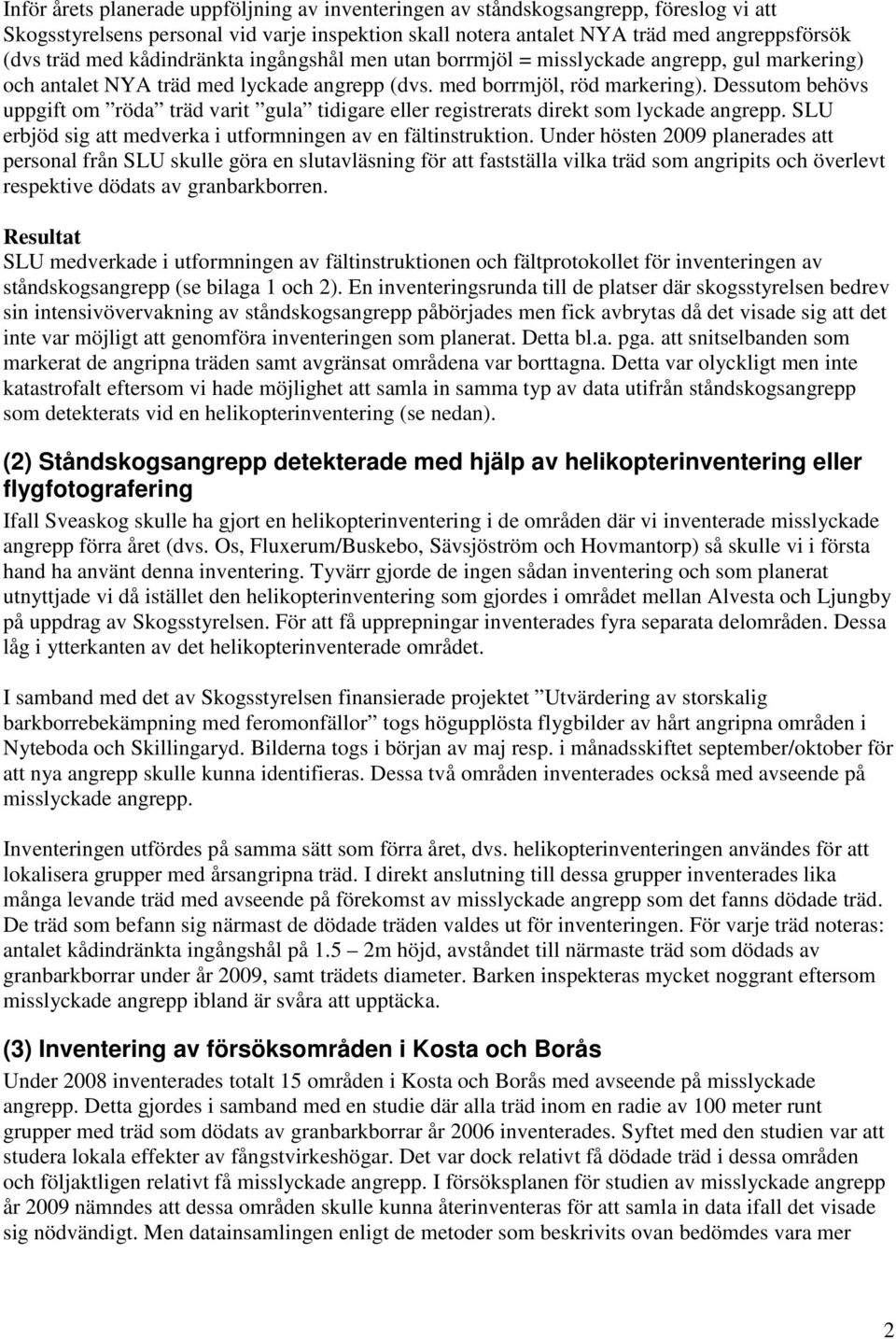 Dessutom behövs uppgift om röda träd varit gula tidigare eller registrerats direkt som lyckade angrepp. SLU erbjöd sig att medverka i utformningen av en fältinstruktion.