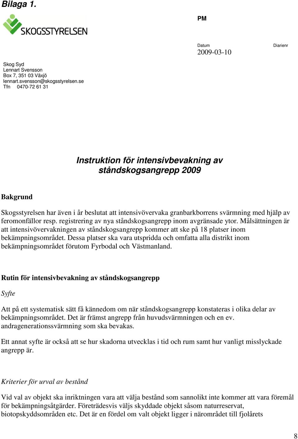 feromonfällor resp. registrering av nya ståndskogsangrepp inom avgränsade ytor. Målsättningen är att intensivövervakningen av ståndskogsangrepp kommer att ske på 18 platser inom bekämpningsområdet.